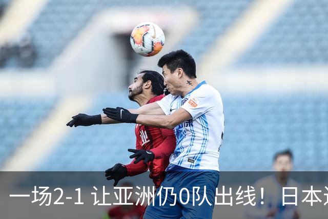 一场2-1 让亚洲仍0队出线！日本进退两难：放水不遇巴西 也要碰法国