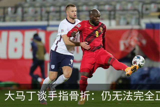 大马丁谈手指骨折：仍无法完全正常训练，但下一场可以不带夹板