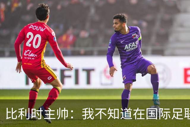 比利时主帅：我不知道在国际足联 愚人节竟然是7月5日