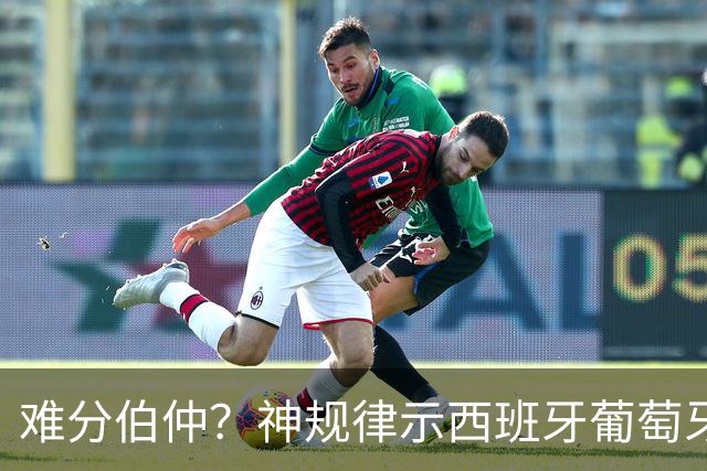 难分伯仲？神规律示西班牙葡萄牙90分钟或言和