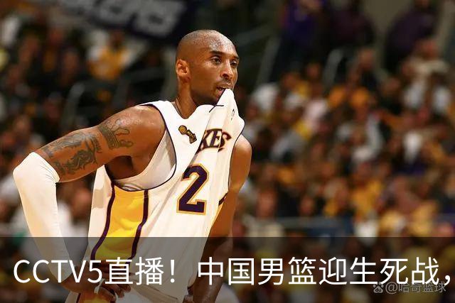 CCTV5直播！中国男篮迎生死战，全华班PK2大归化，输球将无缘世界杯