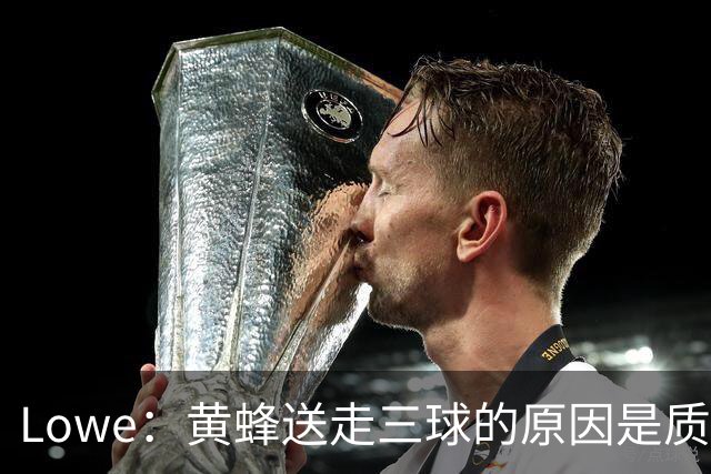Lowe：黄蜂送走三球的原因是质疑他的对抗强度&硬仗能力