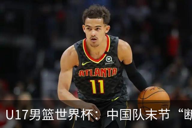 U17男篮世界杯：中国队末节“断电”负于加拿大队